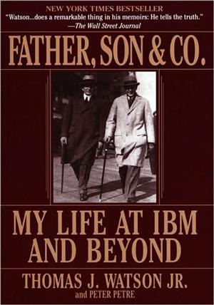 Father, Son and Co My Life at IBM and Beyond