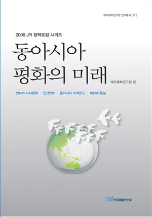 (2009 JPI 정책포럼 시리즈)동아시아 평화의 미래 : 안보와 다자협력·인간안보·동아시아 지역연구·북한과 통일