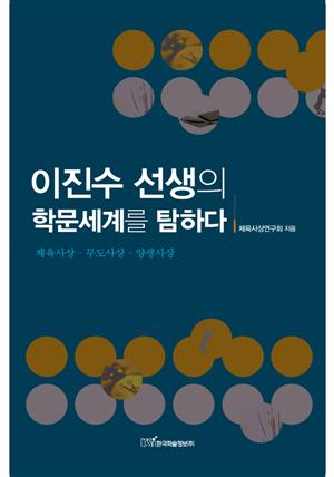 이진수 선생의 학문세계를 탐하다 : 체육사상·무도사상· 양생사상