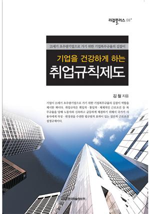 기업을 건강하게 하는 취업규칙제도 : 21세기 초우량기업으로 가기 위한 기업복무규율의 길잡이