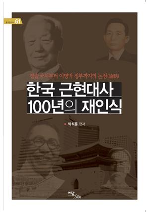 한국 근현대사 100년의 재인식 : 경술국치부터 이명박정부까지의 논점(論點)