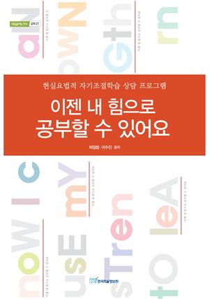 이젠 내 힘으로 공부할 수 있어요 : 현실요법적 자기조절학습 상담 프로그램