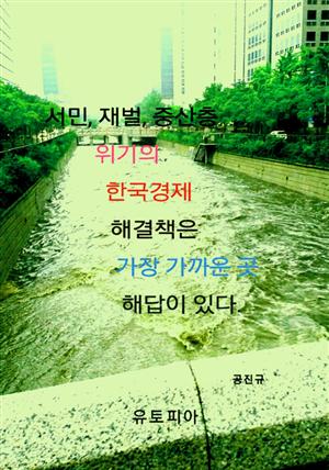 서민, 재벌, 중산층 위기의 한국경제 해결책은 가장 가까운 곳 해답이 있다.