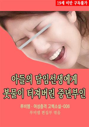 아들의 담임선생에게 봇물이 터져버린 중년부인 : 루비엠 여성충격 고백소설-006 (19금 관능소설)