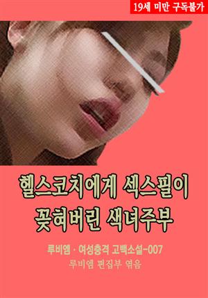 헬스코치에게 섹스필이 꽂혀버린 색녀주부 : 루비엠 여성충격 고백소설-007 (19금 관능소설)