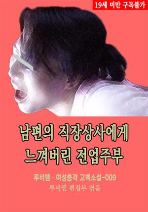 남편의 직장상사에게 느껴버린 전업주부 : 루비엠 여성충격 고백소설-009 (19금 관능소설)