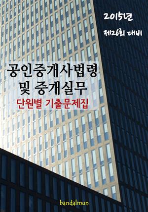 2015년 제26회 대비 공인중개사법령 및 중개실무(단원별 기출문제집)