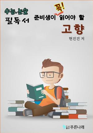 수능.논술 준비생이 꼭 읽어할 필독서 - 고향