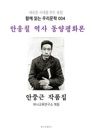 안응칠 역사 동양평화론 안중근 작품집 : 함께 읽는 우리문학 004