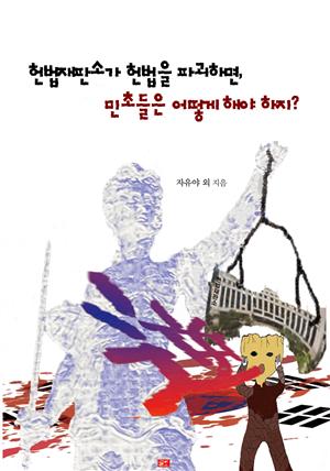 헌법재판소가 헌법을 파괴하면, 민초들은 어떻게 해야 하지?