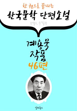 계용묵 작품 46편 : (한 권으로 끝내는) 한국문학 단편소설 -소설.수필 수록-