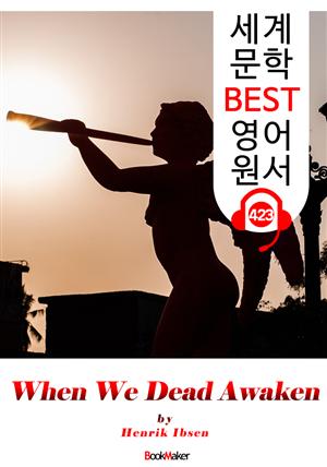 우리 죽은 자들이 깨어날 때 (When We Dead Awaken) : 세계 문학 BEST 영어 원서 423 - 원어민 음성 낭독!