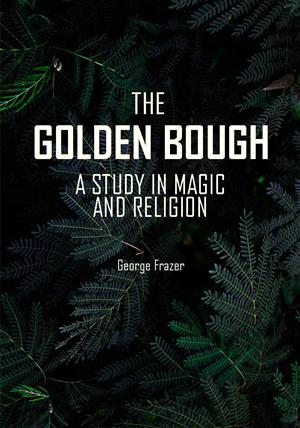 The Golden Bough: A Study of Magic and Religion