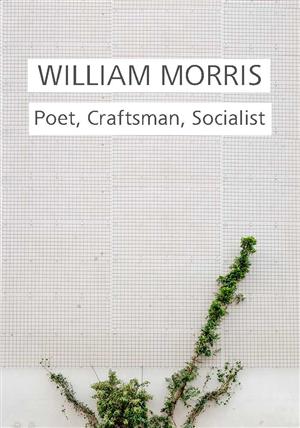 William Morris: Poet, Craftsman, Socialist