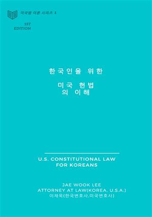 한국인을 위한 미국 헌법의 이해 : 미국법 이론 시리즈 1 - 미국인이 나라를 세운 헌법을 보는 방법과 미국인이 잘사는 이유의 근거가 되는 안내서