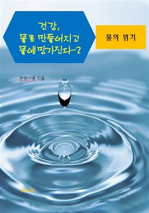 건강, 물로 만들어지고 물에 망가진다-2 _물의 위기