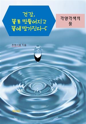 건강, 물로 만들어지고 물에 망가진다-5 _각양각색의 물