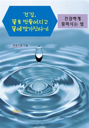 건강, 물로 만들어지고 물에 망가진다-6 _건강하게 물 마시는 법