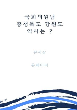 국회의원님 충청북도 강원도 역사는 ?