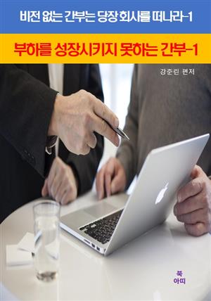 비전 없는 간부는 당장 회사를 떠나라-1_부하를성장시키지 못하는 간부1