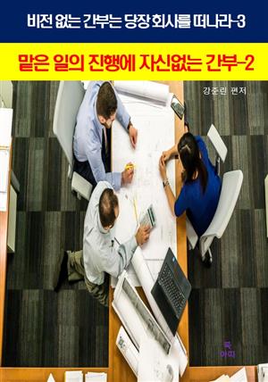 비전 없는 간부는 당장 회사를 떠나라-3_맡은일의 진행에자신없는 간부2