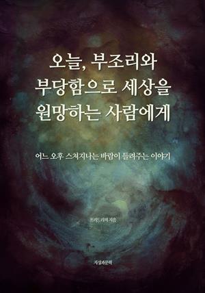 오늘, 부조리와 부당함으로 세상을 원망하는 사람에게